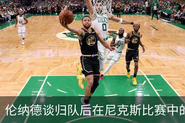 伦纳德谈归队后在尼克斯比赛中的表现与心态
